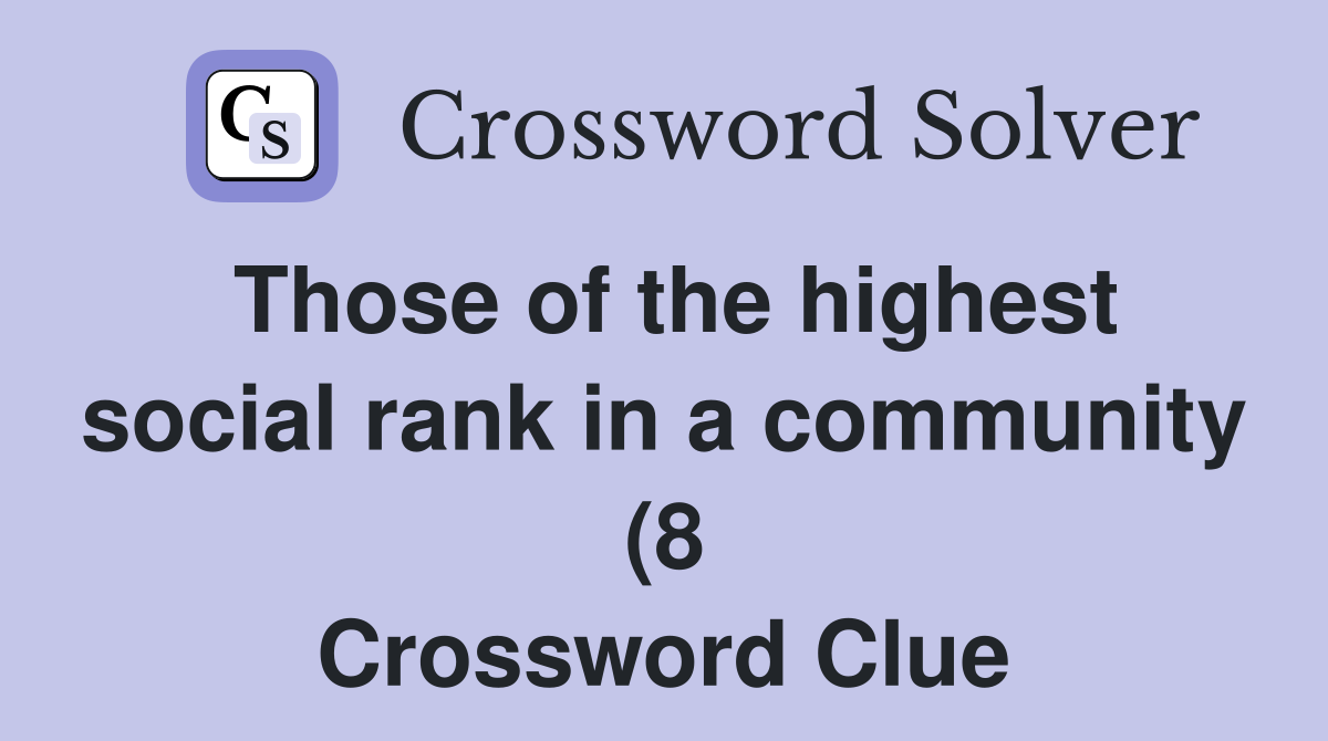 Those of the highest social rank in a community (8) Crossword Clue Those of the highest social rank in a community (8) Crossword Clue